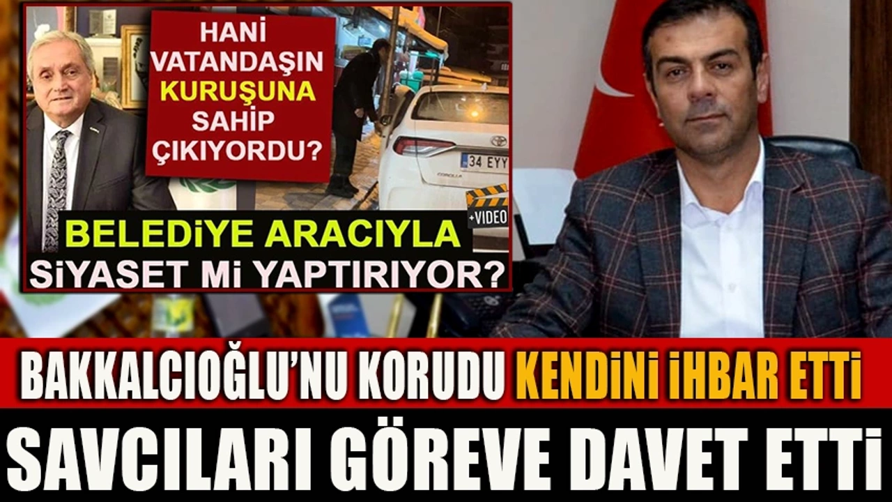 ŞAHİNOĞLU BAKKALCIOĞLU’NU KORUDU KENDİNİ İHBAR ETTİ